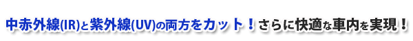 中赤外線と紫外線の両方をカット！さいらに快適な車内を実現！